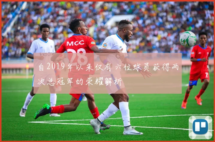 自2019年以来仅有六位球员获得两次总冠军的荣耀解析