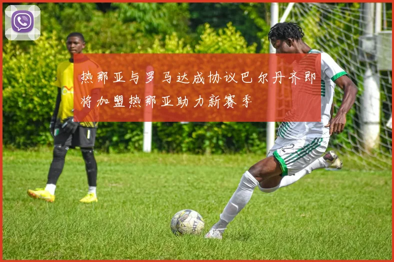 热那亚与罗马达成协议巴尔丹齐即将加盟热那亚助力新赛季