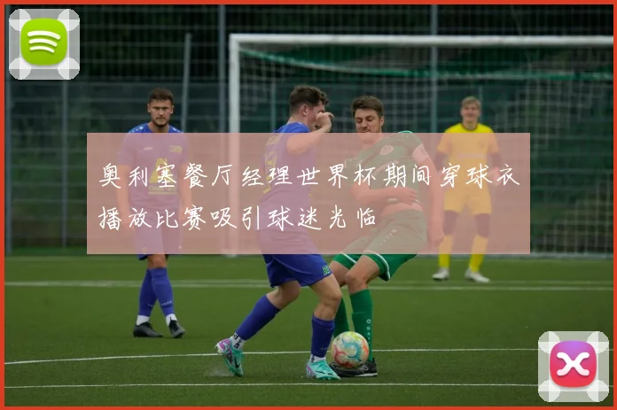 奥利塞餐厅经理世界杯期间穿球衣播放比赛吸引球迷光临