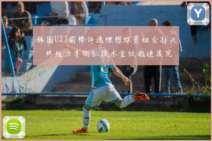 韩国U23前锋评选理想球员组合孙兴慜终结力李刚仁技术金玟哉速度完美融合