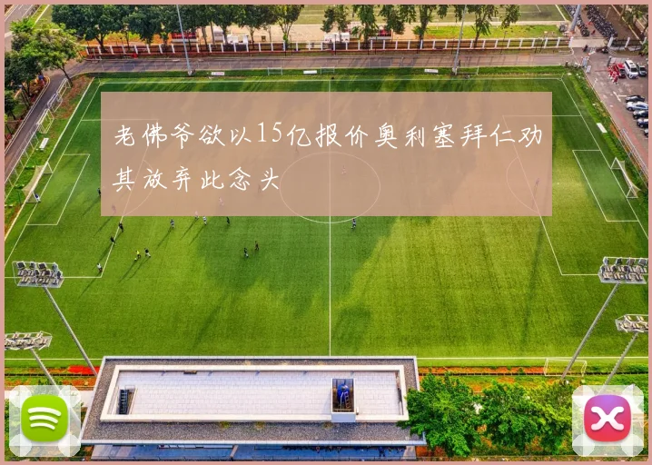 老佛爷欲以15亿报价奥利塞拜仁劝其放弃此念头