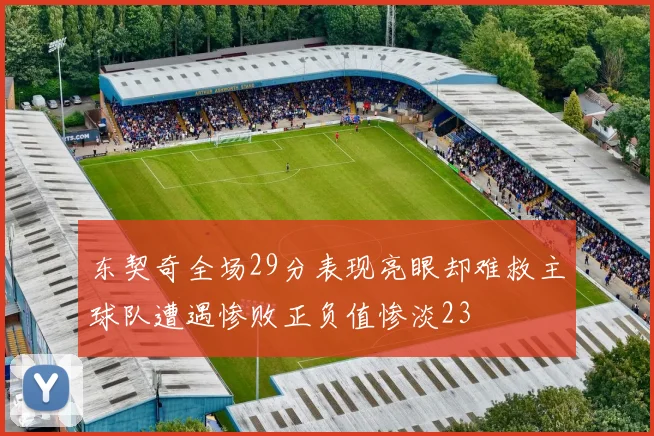 东契奇全场29分表现亮眼却难救主球队遭遇惨败正负值惨淡23