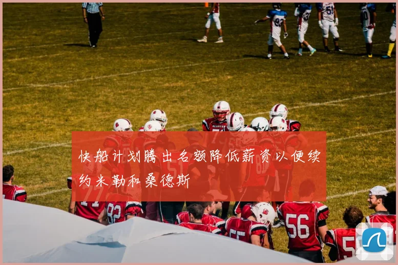 快船计划腾出名额降低薪资以便续约米勒和桑德斯