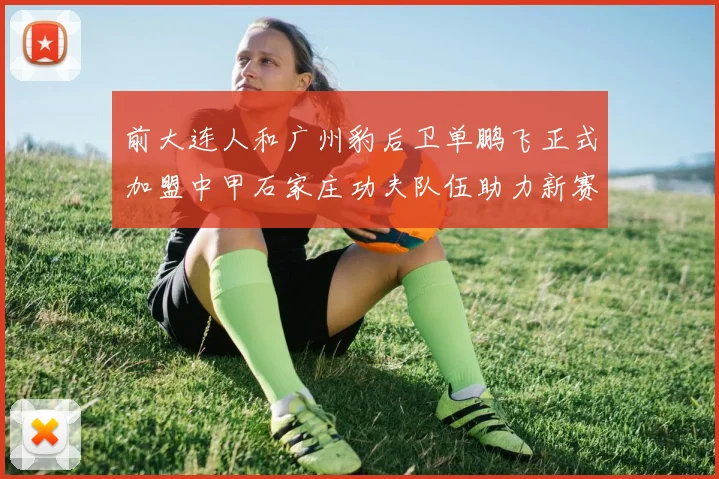 前大连人和广州豹后卫单鹏飞正式加盟中甲石家庄功夫队伍助力新赛季
